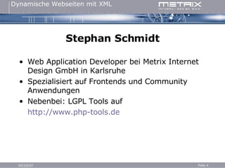 Stephan Schmidt Web Application Developer bei Metrix Internet Design GmbH in Karlsruhe Spezialisiert auf Frontends und Community Anwendungen Nebenbei: LGPL Tools auf  http://www.php-tools.de 