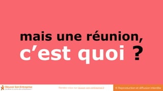 mais une réunion,
c’est quoi ?
© Reproduction et diffusion interditeRendez-vous sur reussir-son-entreprise.fr
 