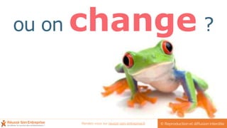 ou on change ?
© Reproduction et diffusion interditeRendez-vous sur reussir-son-entreprise.fr
 