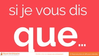 si je vous dis
…
© Reproduction et diffusion interditeRendez-vous sur reussir-son-entreprise.fr
 