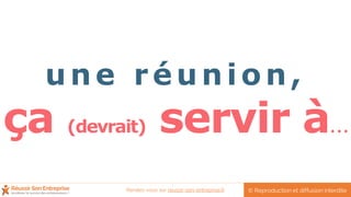 une r éunion,
ça (devrait) servir à…
© Reproduction et diffusion interditeRendez-vous sur reussir-son-entreprise.fr
 