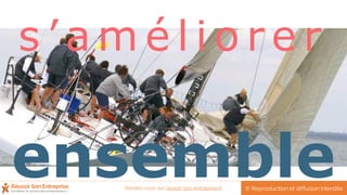 s ’ a m é l i o r e r
ensemble© Reproduction et diffusion interditeRendez-vous sur reussir-son-entreprise.fr
 