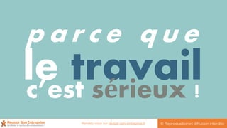 le travailc’est sérieux !
p a r c e q u e
© Reproduction et diffusion interditeRendez-vous sur reussir-son-entreprise.fr
 