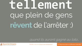 tellement
que plein de gens
rêvent de l’arrêter :)
quand ils auront gagné au loto…
© Reproduction et diffusion interditeRendez-vous sur reussir-son-entreprise.fr
 