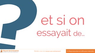 et si on
essayait de…
© Reproduction et diffusion interditeRendez-vous sur reussir-son-entreprise.fr
 