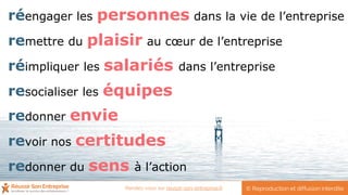 redonner du sens à l’action
réimpliquer les salariés dans l’entreprise
remettre du plaisir au cœur de l’entreprise
revoir nos certitudes
resocialiser les équipes
redonner envie
réengager les personnes dans la vie de l’entreprise
© Reproduction et diffusion interditeRendez-vous sur reussir-son-entreprise.fr
 