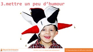 3.mettre un peu d’humour
© Reproduction et diffusion interditeRendez-vous sur reussir-son-entreprise.fr
 