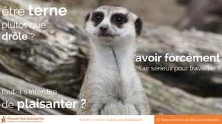 avoir forcément
l’air sérieux pour travailler ?
faut-il s’interdire
de plaisanter ?
être terne
plutôt que
drôle ?
© Reproduction et diffusion interditeRendez-vous sur reussir-son-entreprise.fr
 