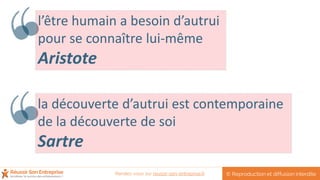 l’être humain a besoin d’autrui
pour se connaître lui-même
Aristote
la découverte d’autrui est contemporaine
de la découverte de soi
Sartre
© Reproduction et diffusion interditeRendez-vous sur reussir-son-entreprise.fr
 