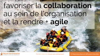 favoriser la collaboration
au sein de l’organisation
et la rendre + agile
© Reproduction et diffusion interditeRendez-vous sur reussir-son-entreprise.fr
 