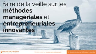 faire de la veille sur les
méthodes
managériales et
entrepreneuriales
innovantes
© Reproduction et diffusion interditeRendez-vous sur reussir-son-entreprise.fr
 