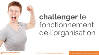 challenger le
fonctionnement
de l’organisation
© Reproduction et diffusion interditeRendez-vous sur reussir-son-entreprise.fr
 