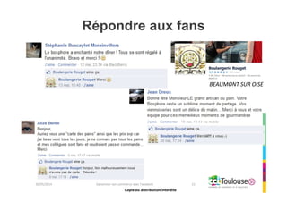 Copie ou distribution interdite
Répondre aux fans
26/05/2014 Dynamiser son commerce avec Facebook 21
BEAUMONT SUR OISE
Copie ou distribution interdite
 