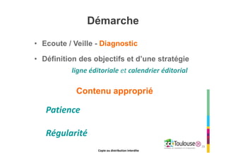 Copie ou distribution interdite
Démarche
• Ecoute / Veille - Diagnostic
• Définition des objectifs et d’une stratégie
Contenu approprié
Patience
Régularité
28
ligne éditoriale et calendrier éditorial
Copie ou distribution interdite
 