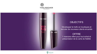 OBJECTIFS
Développer le trafic en boutiques et
recruter de nouveaux clients encartés
OFFRE
1 mascara offert pour tout achat et
présentation de la carte de fidélité
 