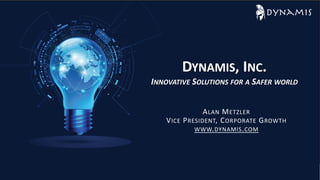 DYNAMIS, INC.
INNOVATIVE SOLUTIONS FOR A SAFER WORLD
ALAN METZLER
VICE PRESIDENT, CORPORATE GROWTH
WWW.DYNAMIS.COM
 