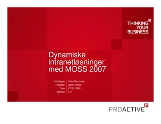 Dynamiske
intranetløsninger
med MOSS 2007
 Modtager     VidenDanmark
  Forfatter   Gorm Priem
      Dato    27.01.2009
   Version    1.0
 