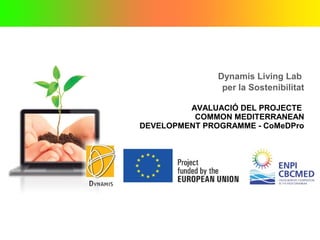 Dynamis Living Lab
per la Sostenibilitat
AVALUACIÓ DEL PROJECTE
COMMON MEDITERRANEAN
DEVELOPMENT PROGRAMME - CoMeDPro
 