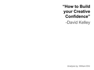 “How to Build
your Creative
 Confidence”
 -David Kelley




  Analysis by: William Ehli
 
