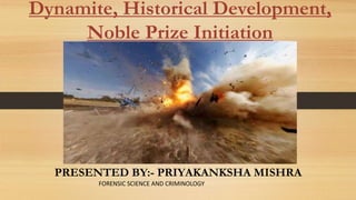 Dynamite, Historical Development,
Noble Prize Initiation
PRESENTED BY:- PRIYAKANKSHA MISHRA
FORENSIC SCIENCE AND CRIMINOLOGY
 