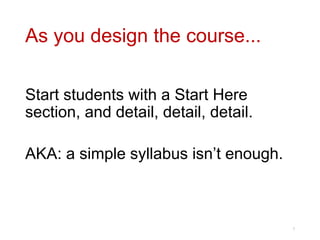 As you design the course...
Start students with a Start Here
section, and detail, detail, detail.
AKA: a simple syllabus isn’t enough.
7
 
