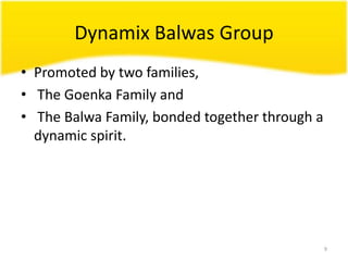 Dynamix Balwas GroupPromoted by two families, The Goenka Family and The BalwaFamily, bonded together through a dynamic spirit.9