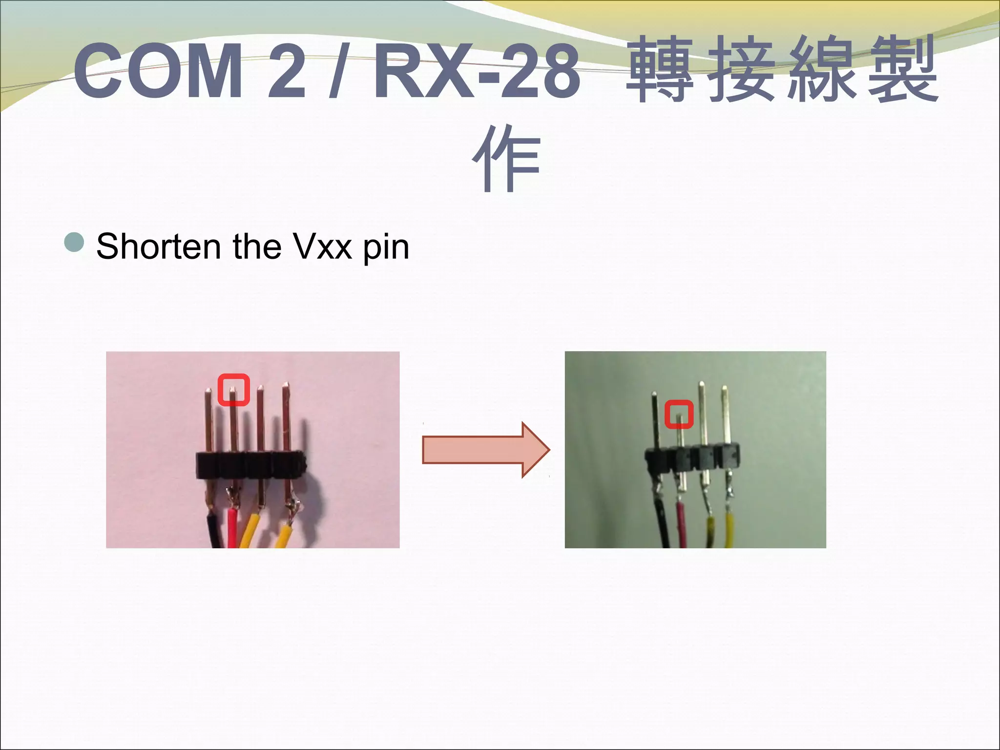 COM 2 / RX-28 轉接線製
作
Shorten the Vxx pin
 