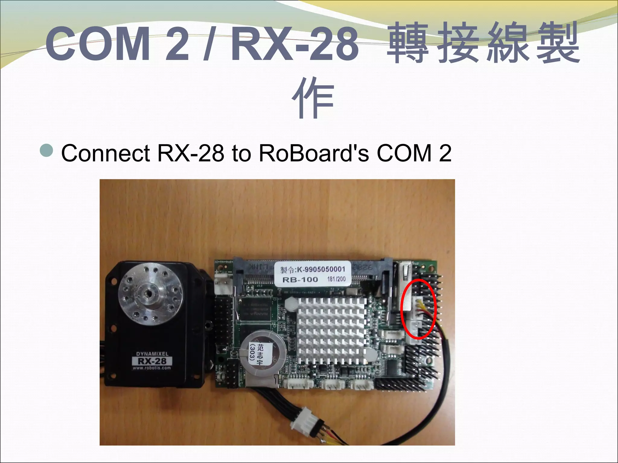 COM 2 / RX-28 轉接線製
作
Connect RX-28 to RoBoard's COM 2
 