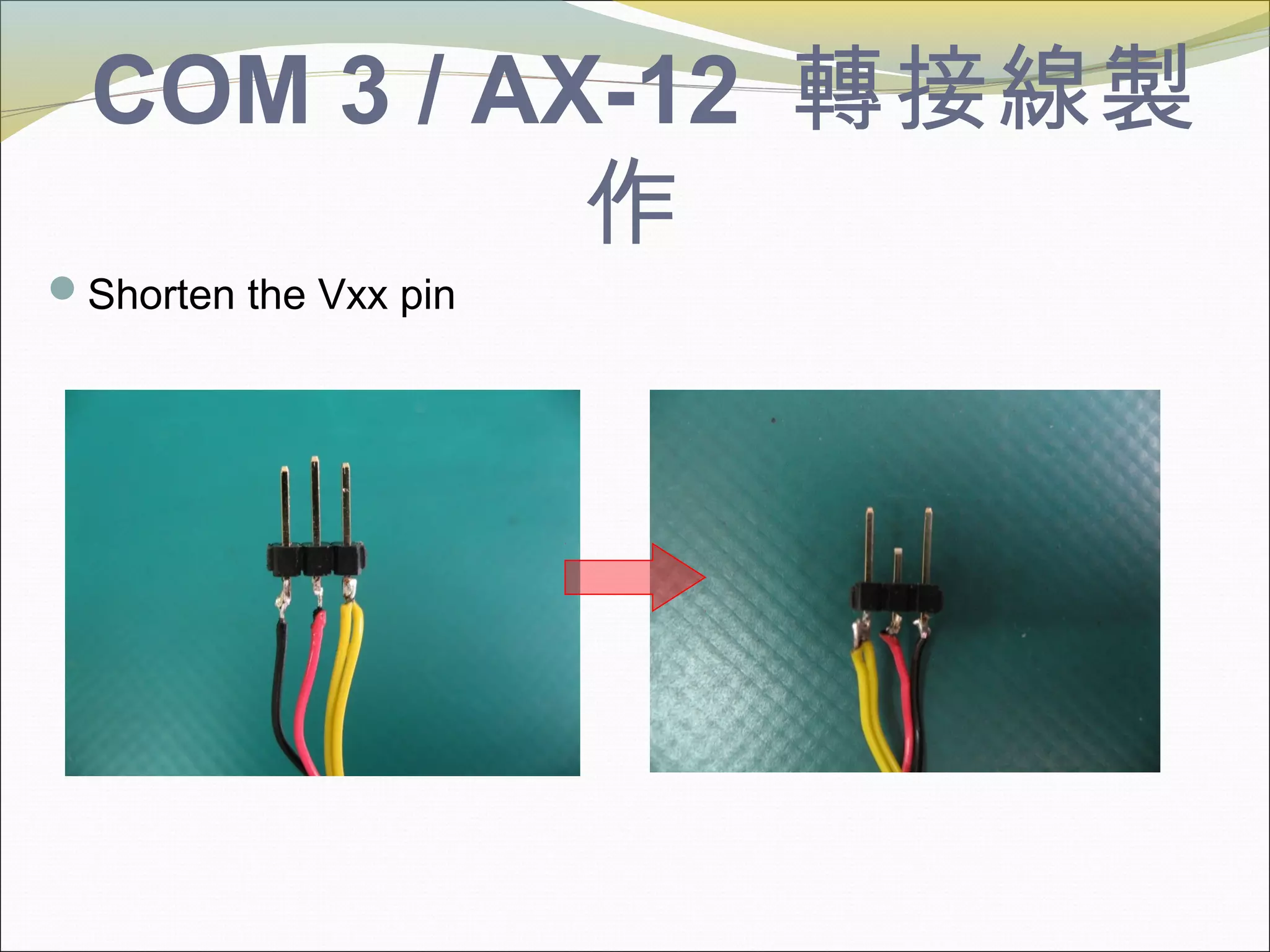 COM 3 / AX-12 轉接線製
作
Shorten the Vxx pin
 