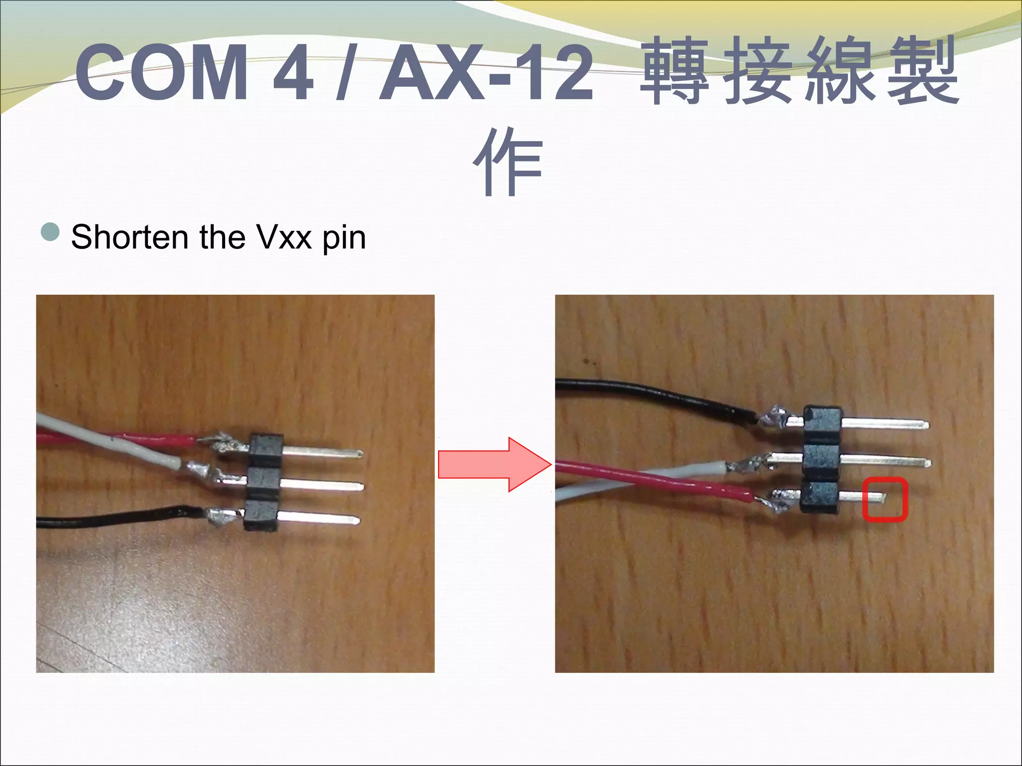 COM 4 / AX-12 轉接線製
作
Shorten the Vxx pin
 