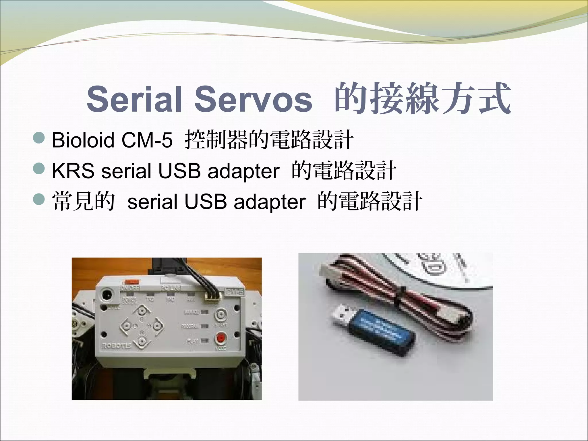 Serial Servos 的接線方式
Bioloid CM-5 控制器的電路設計
KRS serial USB adapter 的電路設計
常見的 serial USB adapter 的電路設計
 