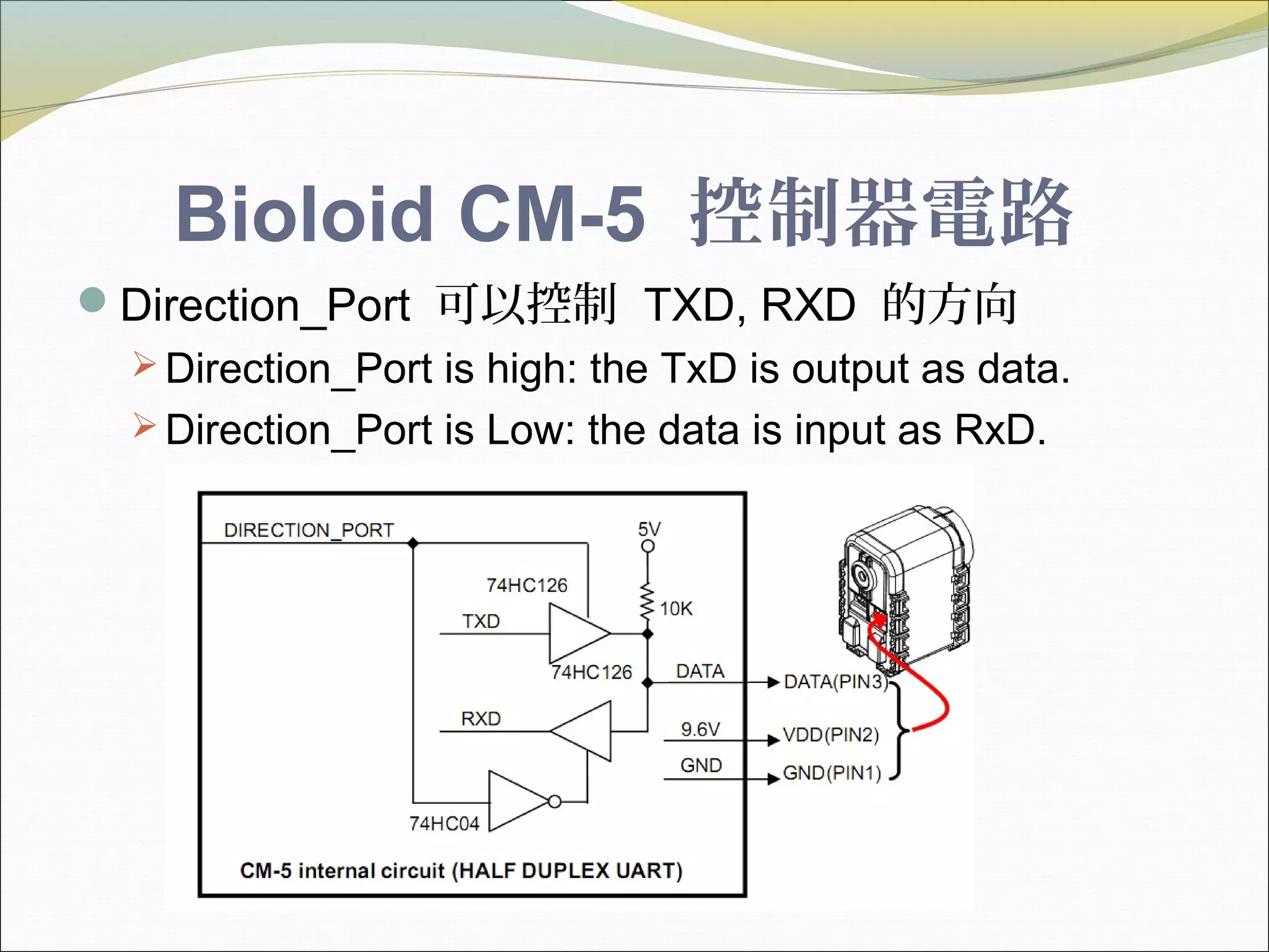 Bioloid CM-5 控制器電路
Direction_Port 可以控制 TXD, RXD 的方向
 Direction_Port is high: the TxD is output as data.
 Direction_Port is Low: the data is input as RxD.
 