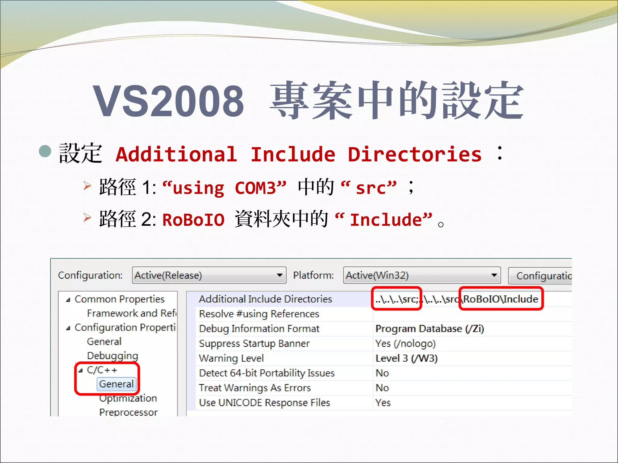 VS2008 專案中的設定
設定 Additional Include Directories ：
 路徑 1: “using COM3” 中的 “ src” ；
 路徑 2: RoBoIO 資料夾中的 “ Include” 。
 