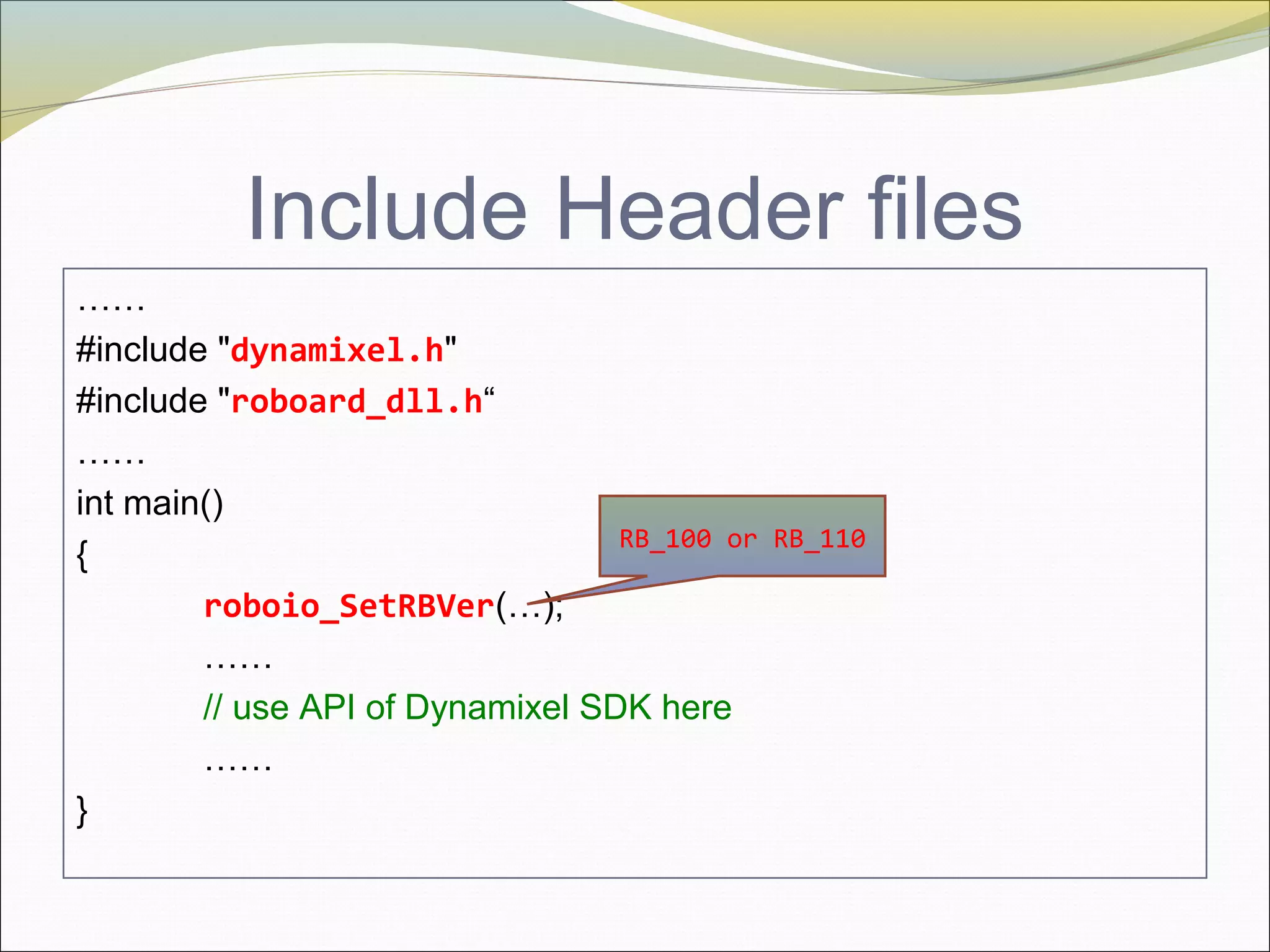 Include Header files
……
#include "dynamixel.h"
#include "roboard_dll.h“
……
int main()
{
roboio_SetRBVer(…);
……
// use API of Dynamixel SDK here
……
}
RB_100 or RB_110
 