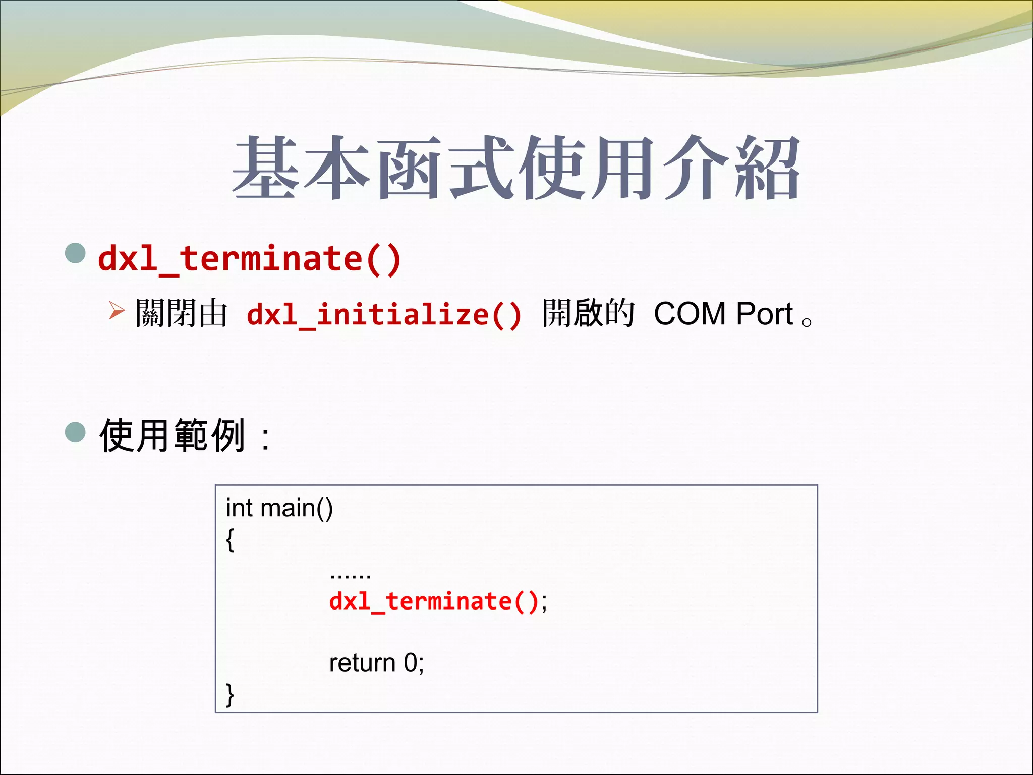 基本函式使用介紹
dxl_terminate()
 關閉由 dxl_initialize() 開 的啟 COM Port 。
使用範例：
int main()
{
......
dxl_terminate();
return 0;
}
 
