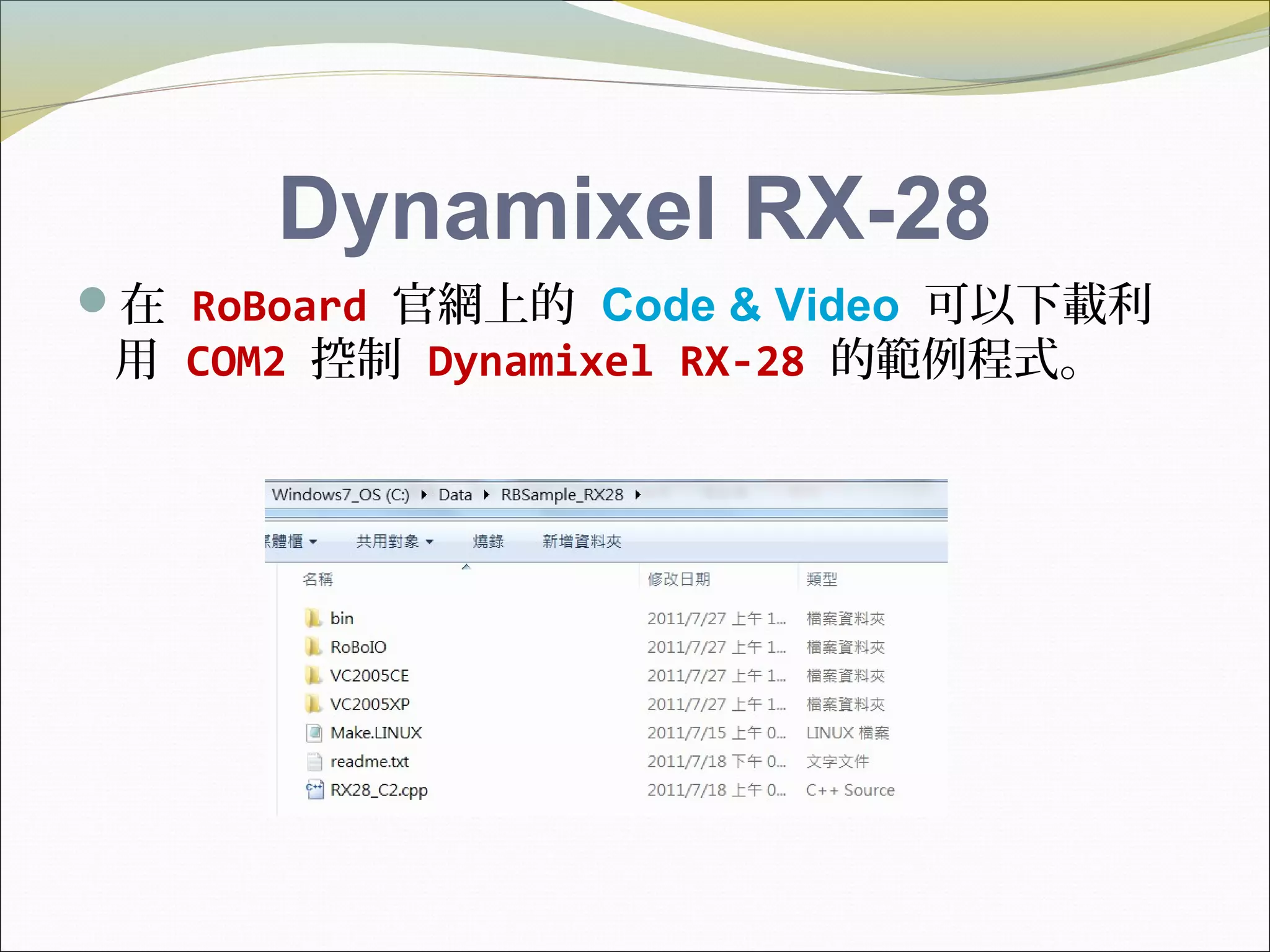 Dynamixel RX-28
在 RoBoard 官網上的 Code & Video 可以下載利
用 COM2 控制 Dynamixel RX-28 的範例程式。
 