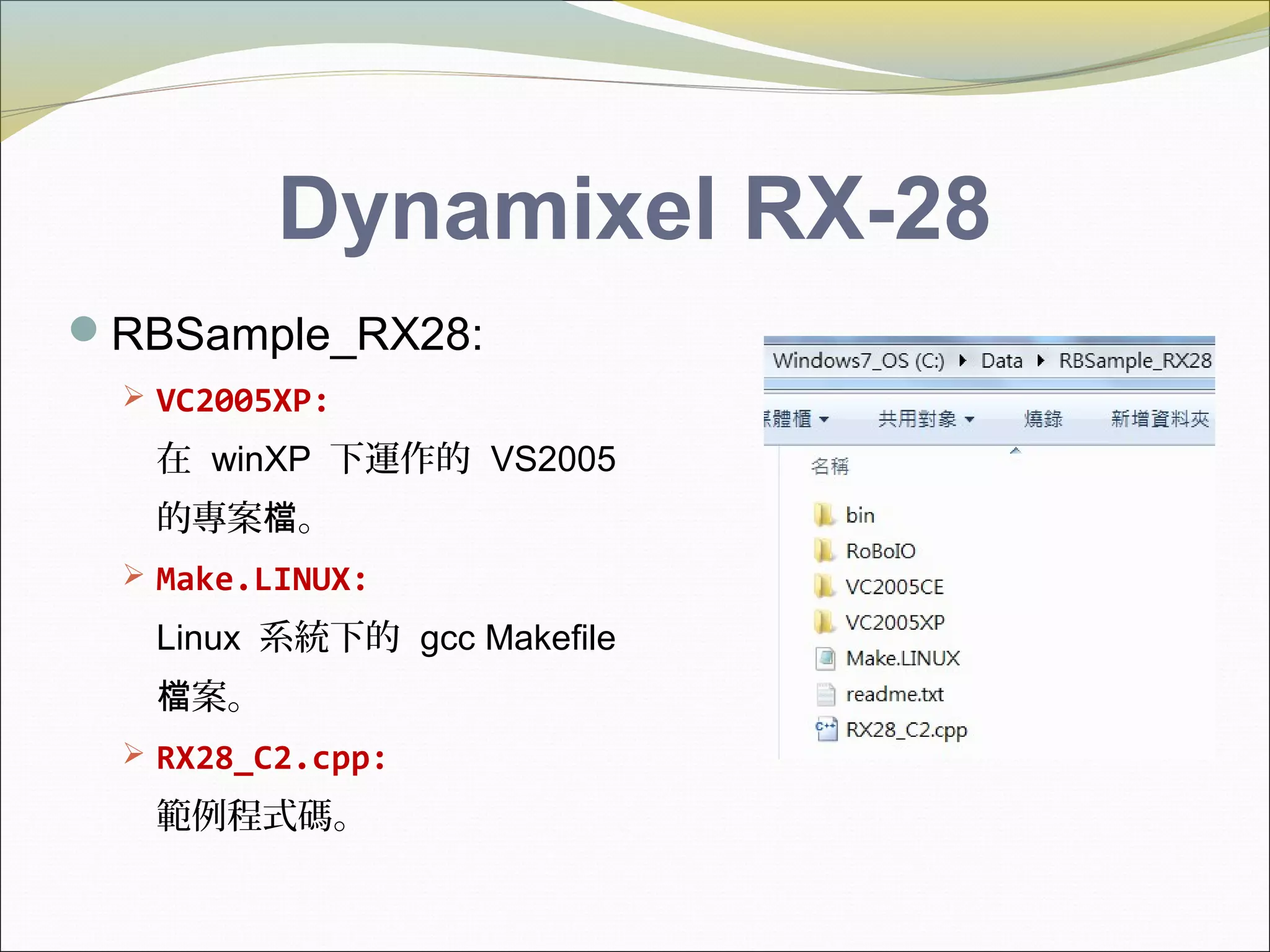 Dynamixel RX-28
RBSample_RX28:
 VC2005XP:
在 winXP 下運作的 VS2005
的專案 。檔
 Make.LINUX:
Linux 系統下的 gcc Makefile
案。檔
 RX28_C2.cpp:
範例程式碼。
 