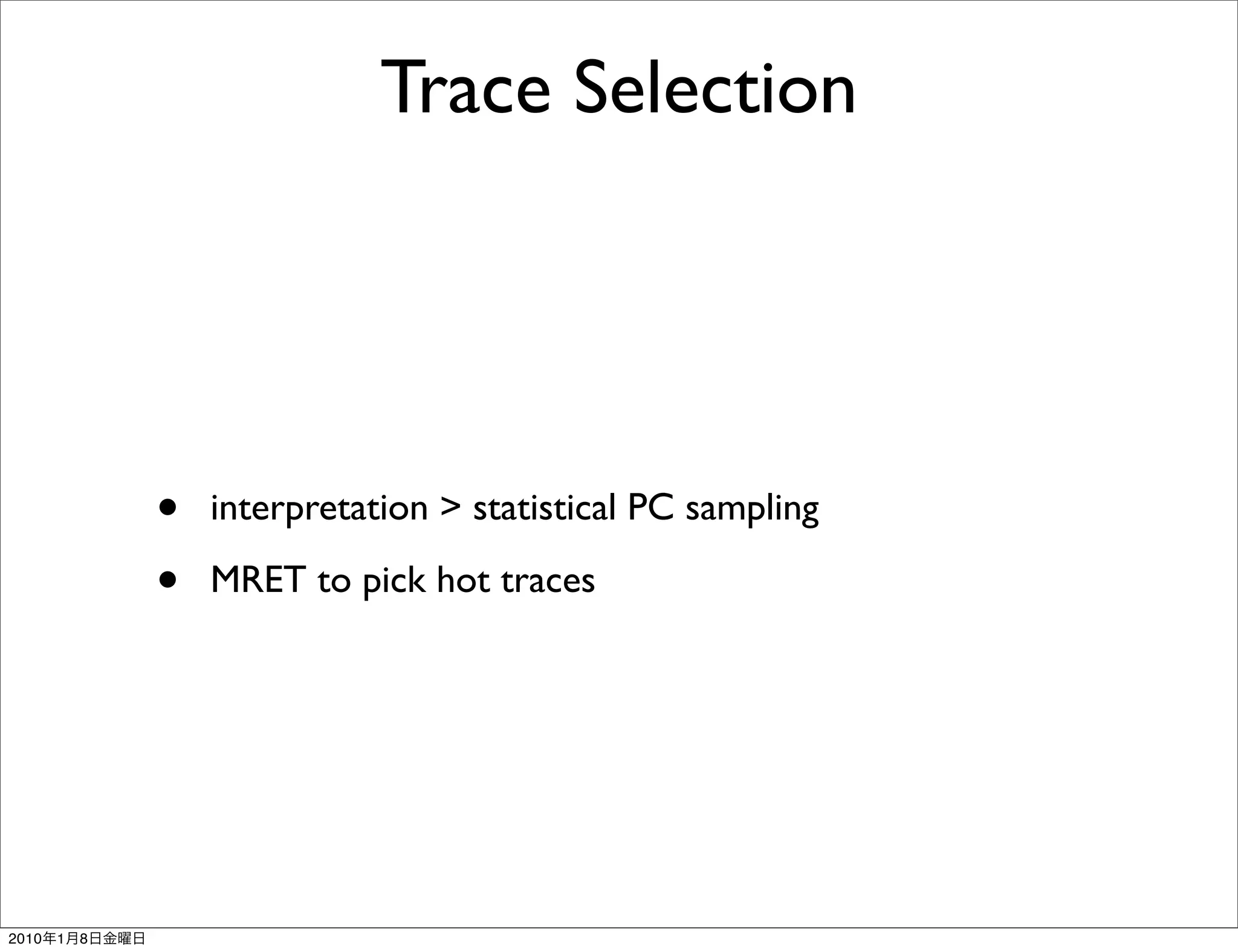 Trace Selection




               •   interpretation > statistical PC sampling

               •   MRET to pick hot traces




2010   1   8
 