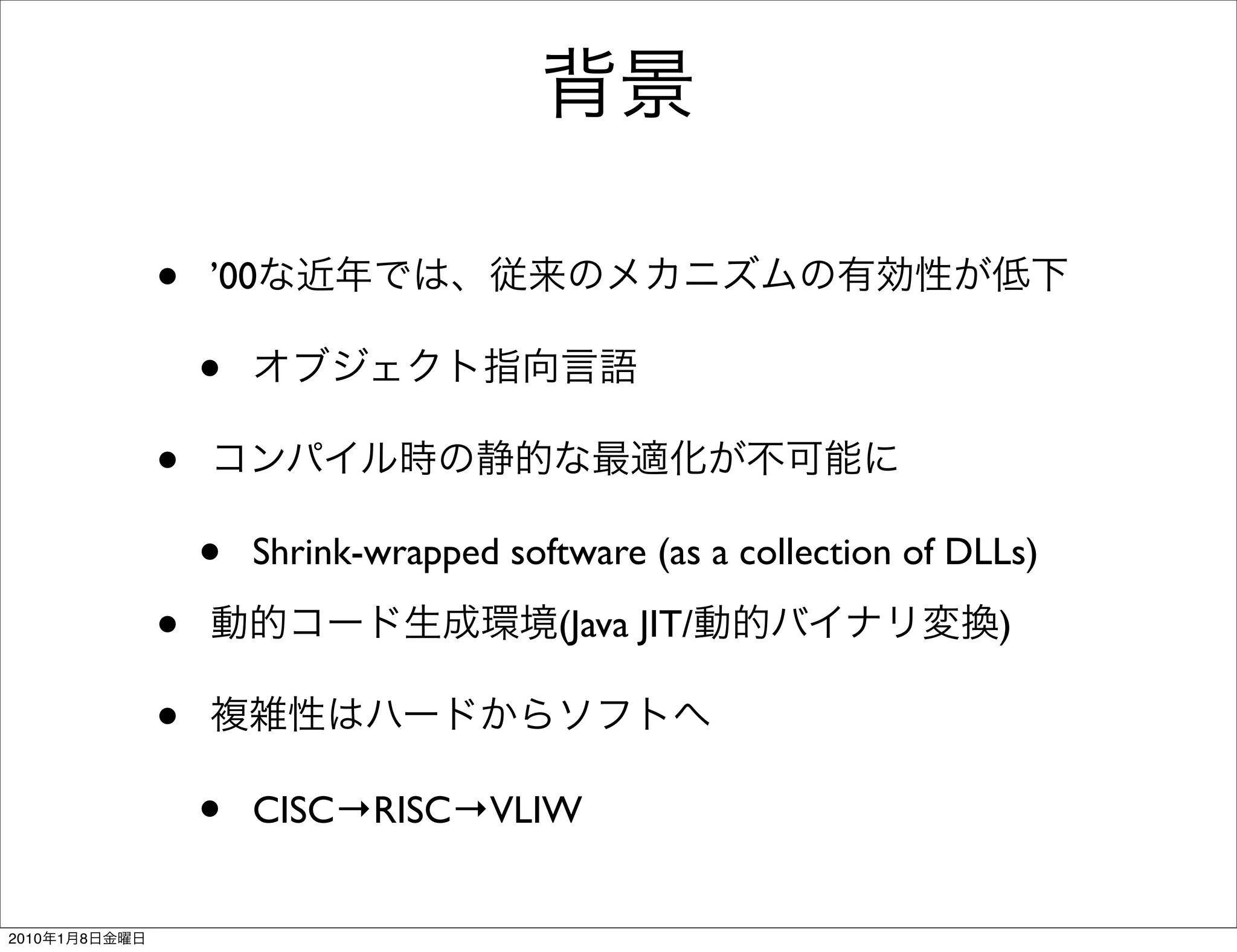 •   ’00

                   •
               •
                   •   Shrink-wrapped software (as a collection of DLLs)

               •                          (Java JIT/                 )

               •
                   •   CISC→RISC→VLIW


2010   1   8
 