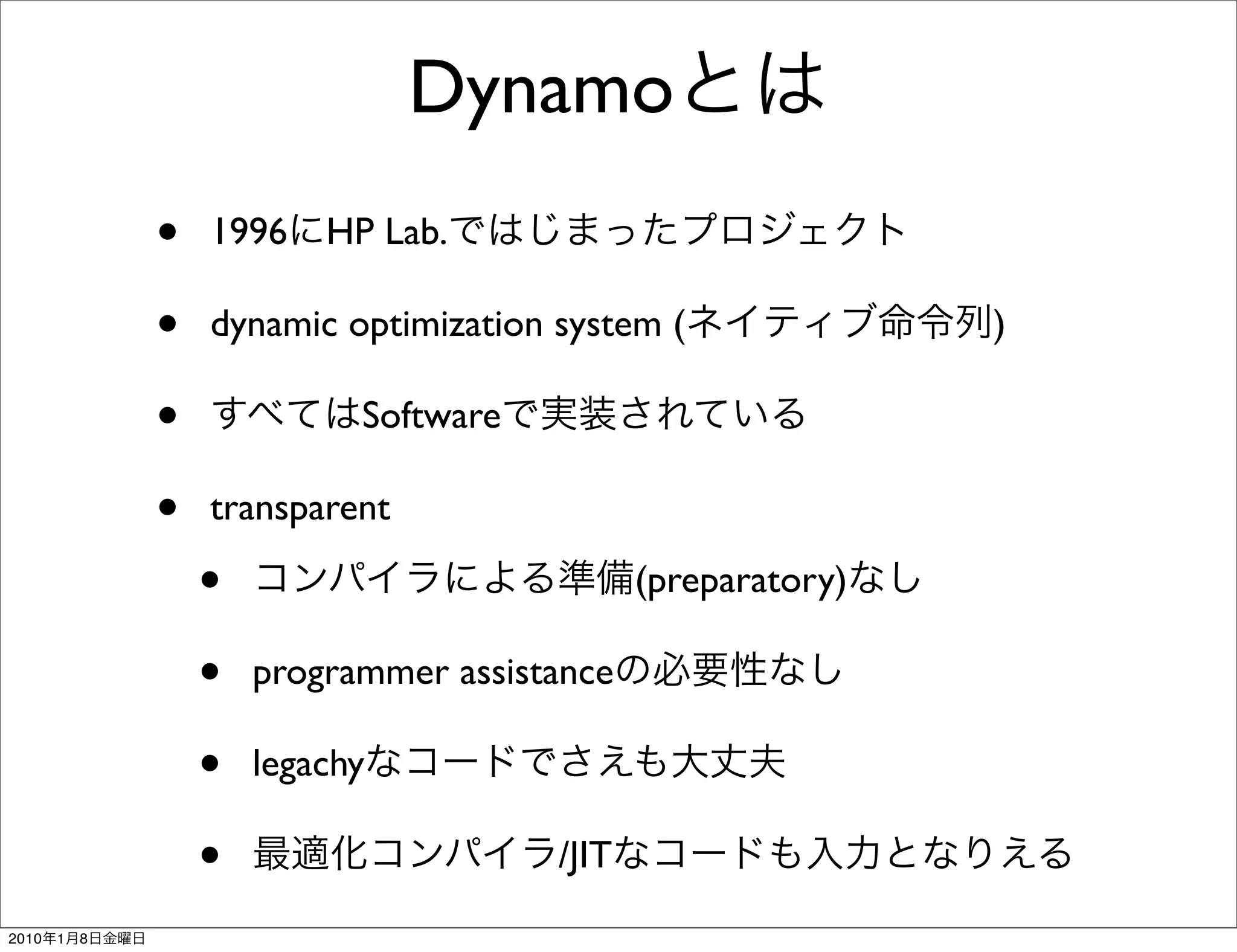 Dynamo
               •   1996    HP Lab.

               •   dynamic optimization system (               )

               •             Software

               •   transparent

                   •                           (preparatory)

                   •   programmer assistance

                   •   legachy

                   •                    /JIT
2010   1   8
 
