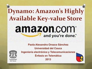 Dynamo: Amazon’s Highly
Available Key-value Store

Paola Alexandra Orozco Sánchez
Universidad del Cauca
Ingeniería electrónica y Telecomunicaciones
Énfasis en Telemática
2013

 