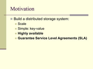 Motivation
 Build a distributed storage system:
 Scale
 Simple: key-value
 Highly available
 Guarantee Service Level ...