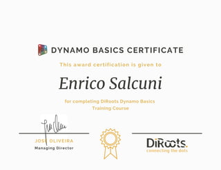 for completing DiRoots Dynamo Basics
Training Course
Enrico Salcuni
This award certification is given to
JOSÉ OLIVEIRA
Managing Director
DYNAMO BASICS CERTIFICATE
 