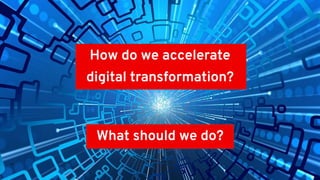 12
How do we accelerate
digital transformation?
What should we do?
 