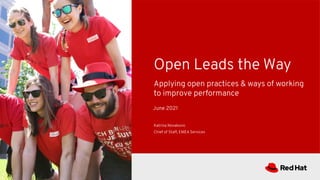 Applying open practices & ways of working
to improve performance
Open Leads the Way
Katrina Novakovic
Chief of Staff, EMEA Services
1
June 2021
 