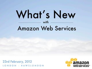 What’s New              with

             Amazon Web Services




23rd February, 2012
LO N D O N   -   # AW S LO N D O N
 