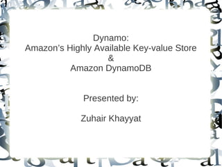 Dynamo:
Amazon’s Highly Available Key-value Store
                   &
          Amazon DynamoDB


             Presented by:

             Zuhair Khayyat
 