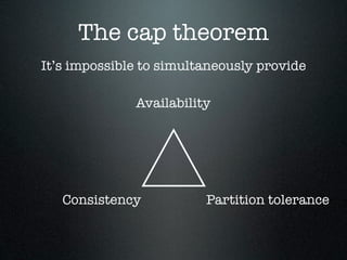 The cap theorem
It’s impossible to simultaneously provide
Availability

Consistency

Partition tolerance

 