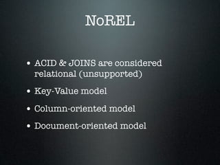 NoREL
• ACID & JOINS are considered
relational (unsupported)

• Key-Value model
• Column-oriented model
• Document-oriented model

 
