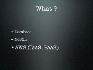 What ?

• Database
• NoSQL

•AWS (IaaS, PaaS)

 